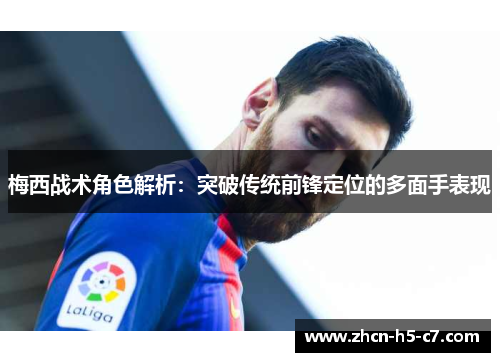梅西战术角色解析：突破传统前锋定位的多面手表现