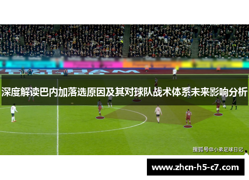 深度解读巴内加落选原因及其对球队战术体系未来影响分析