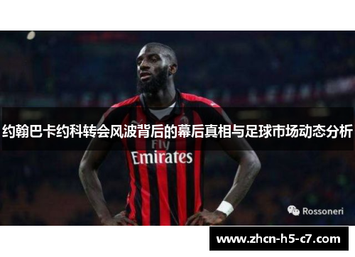 约翰巴卡约科转会风波背后的幕后真相与足球市场动态分析