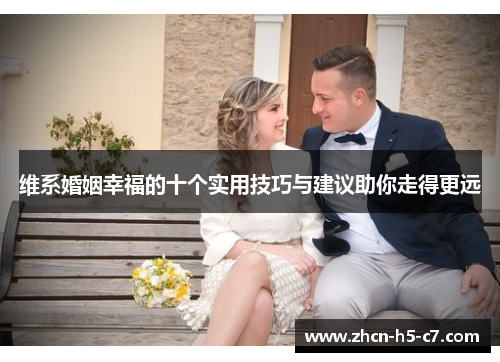维系婚姻幸福的十个实用技巧与建议助你走得更远