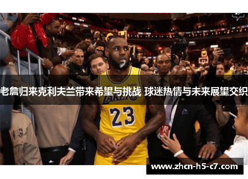 老詹归来克利夫兰带来希望与挑战 球迷热情与未来展望交织
