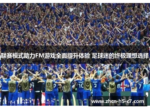 联赛模式助力FM游戏全面提升体验 足球迷的终极理想选择