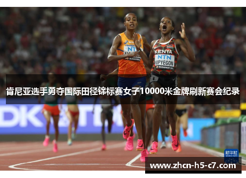 肯尼亚选手勇夺国际田径锦标赛女子10000米金牌刷新赛会纪录