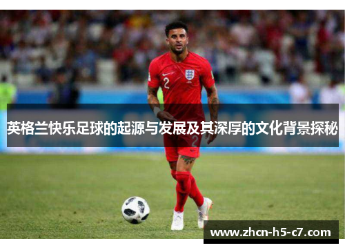 英格兰快乐足球的起源与发展及其深厚的文化背景探秘