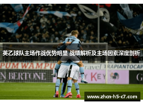 英乙球队主场作战优势明显 战绩解析及主场因素深度剖析