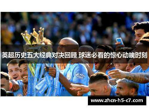 英超历史五大经典对决回顾 球迷必看的惊心动魄时刻