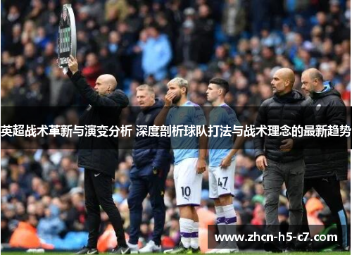 英超战术革新与演变分析 深度剖析球队打法与战术理念的最新趋势
