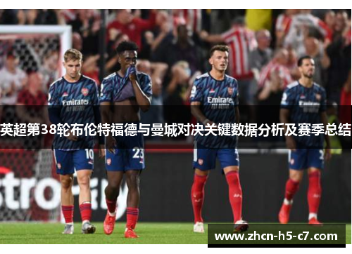英超第38轮布伦特福德与曼城对决关键数据分析及赛季总结