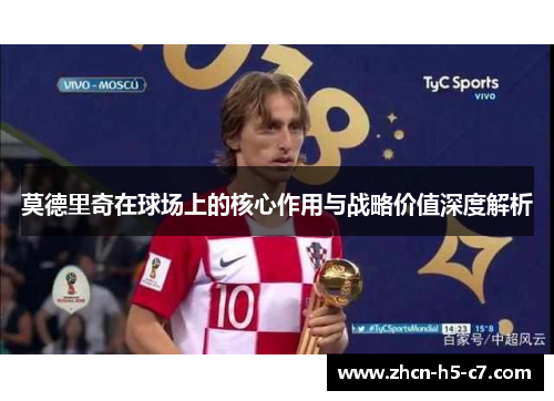 莫德里奇在球场上的核心作用与战略价值深度解析