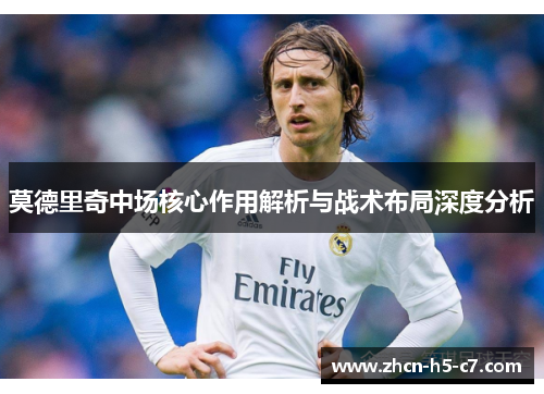莫德里奇中场核心作用解析与战术布局深度分析