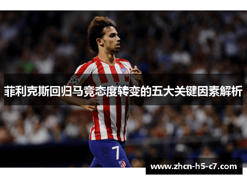 菲利克斯回归马竞态度转变的五大关键因素解析