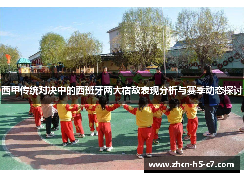 西甲传统对决中的西班牙两大宿敌表现分析与赛季动态探讨