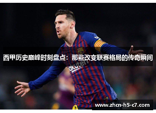 西甲历史巅峰时刻盘点:那些改变联赛格局的传奇瞬间 西甲历史巅峰时刻盘点:那些改变联赛格局的传奇瞬间
