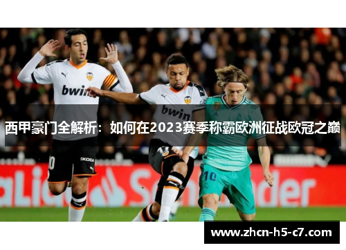 西甲豪门全解析:如何在2023赛季称霸欧洲征战欧冠之巅 西甲豪门全解析:如何在2023赛季称霸欧洲征战欧冠之巅