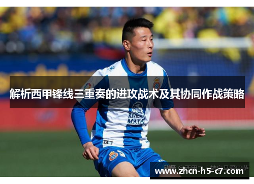解析西甲锋线三重奏的进攻战术及其协同作战策略 解析西甲锋线三重奏的进攻战术及其协同作战策略