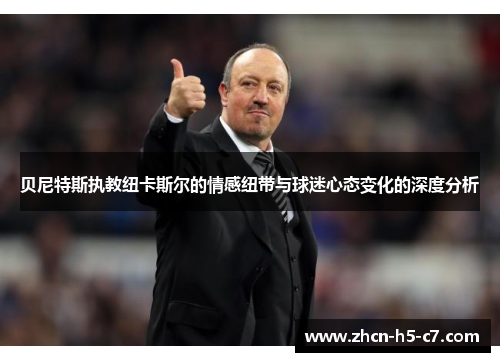 贝尼特斯执教纽卡斯尔的情感纽带与球迷心态变化的深度分析 贝尼特斯执教纽卡斯尔的情感纽带与球迷心态变化的深度分析