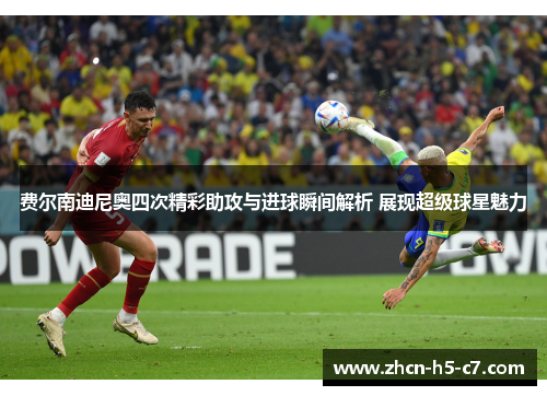 费尔南迪尼奥四次精彩助攻与进球瞬间解析 展现超级球星魅力