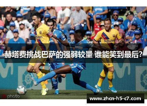 赫塔费挑战巴萨的强弱较量 谁能笑到最后? 赫塔费挑战巴萨的强弱较量 谁能笑到最后?
