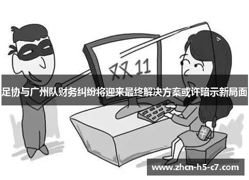 足协与广州队财务纠纷将迎来最终解决方案或许暗示新局面