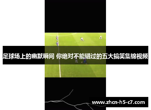 足球场上的幽默瞬间 你绝对不能错过的五大搞笑集锦视频
