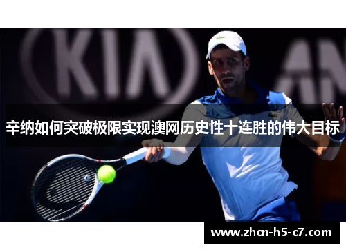 辛纳如何突破极限实现澳网历史性十连胜的伟大目标 辛纳如何突破极限实现澳网历史性十连胜的伟大目标