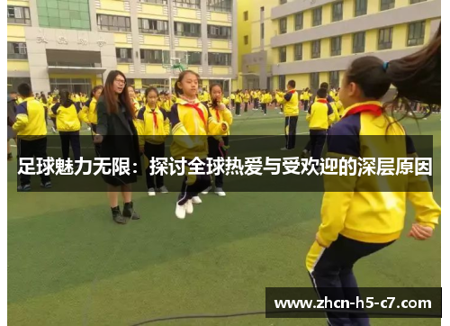足球魅力无限：探讨全球热爱与受欢迎的深层原因