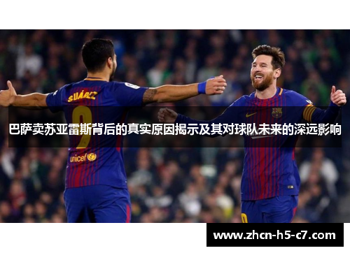 巴萨卖苏亚雷斯背后的真实原因揭示及其对球队未来的深远影响 巴萨卖苏亚雷斯背后的真实原因揭示及其对球队未来的深远影响