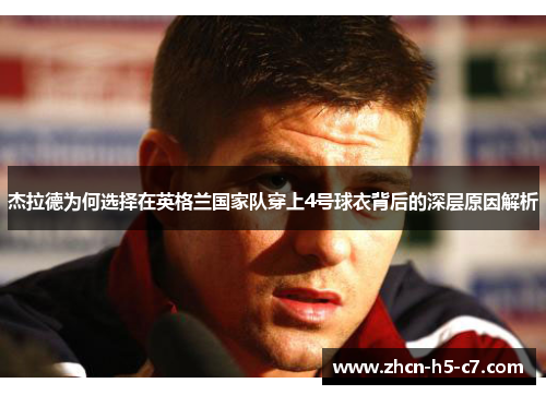 杰拉德为何选择在英格兰国家队穿上4号球衣背后的深层原因解析 杰拉德为何选择在英格兰国家队穿上4号球衣背后的深层原因解析