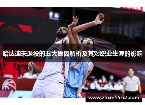 哈达迪未退役的五大原因解析及其对职业生涯的影响