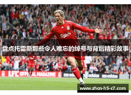 盘点托雷斯那些令人难忘的绰号与背后精彩故事