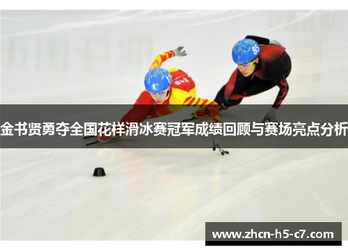 金书贤勇夺全国花样滑冰赛冠军成绩回顾与赛场亮点分析