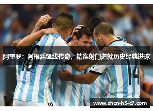 阿奎罗：阿根廷锋线传奇，精准射门造就历史经典进球