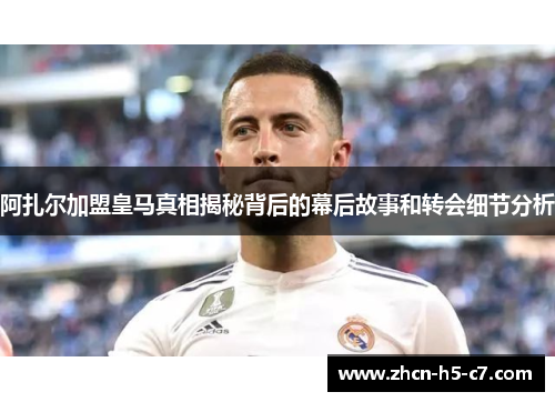 阿扎尔加盟皇马真相揭秘背后的幕后故事和转会细节分析