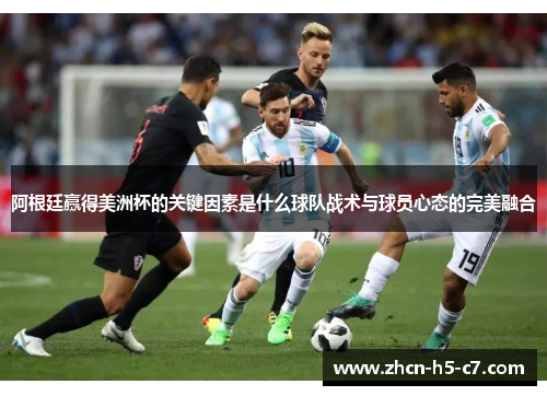 阿根廷赢得美洲杯的关键因素是什么球队战术与球员心态的完美融合
