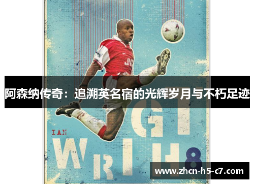 阿森纳传奇：追溯英名宿的光辉岁月与不朽足迹