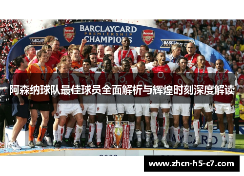 阿森纳球队最佳球员全面解析与辉煌时刻深度解读