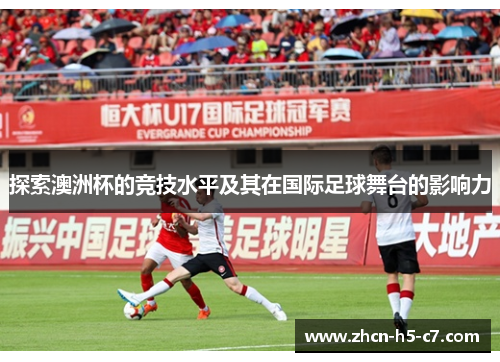 探索澳洲杯的竞技水平及其在国际足球舞台的影响力 探索澳洲杯的竞技水平及其在国际足球舞台的影响力