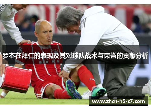 罗本在拜仁的表现及其对球队战术与荣誉的贡献分析 罗本在拜仁的表现及其对球队战术与荣誉的贡献分析