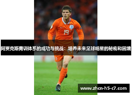 阿贾克斯青训体系的成功与挑战:培养未来足球明星的秘密和困境 阿贾克斯青训体系的成功与挑战:培养未来足球明星的秘密和困境