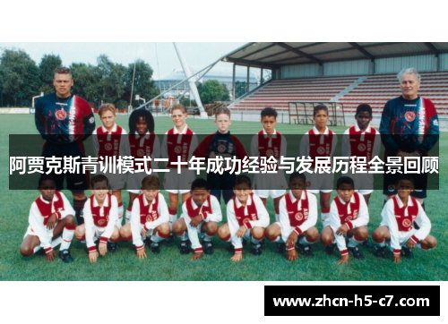 阿贾克斯青训模式二十年成功经验与发展历程全景回顾 阿贾克斯青训模式二十年成功经验与发展历程全景回顾