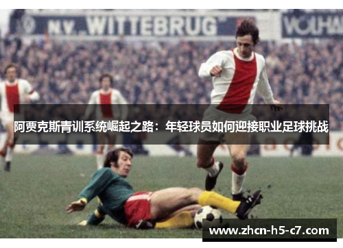 阿贾克斯青训系统崛起之路:年轻球员如何迎接职业足球挑战 阿贾克斯青训系统崛起之路:年轻球员如何迎接职业足球挑战