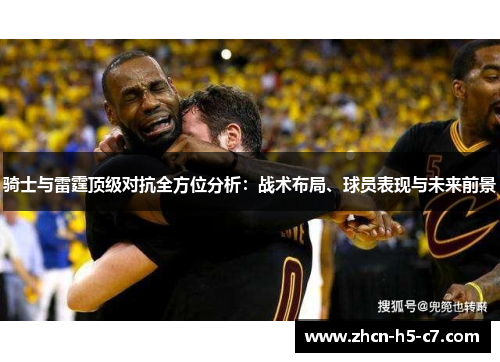 骑士与雷霆顶级对抗全方位分析：战术布局、球员表现与未来前景