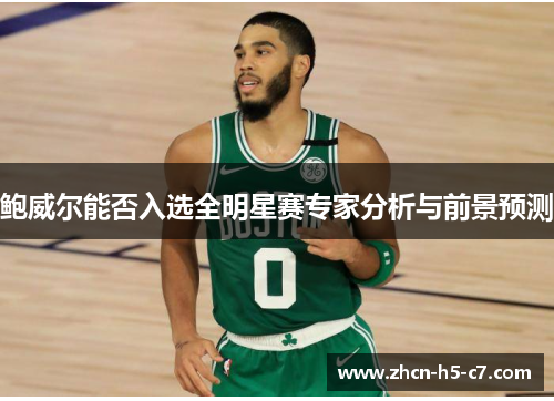 鲍威尔能否入选全明星赛专家分析与前景预测