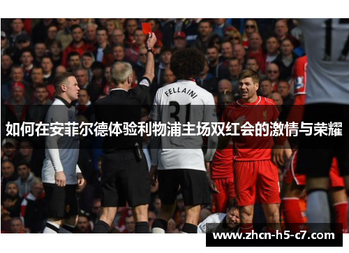 如何在安菲尔德体验利物浦主场双红会的激情与荣耀