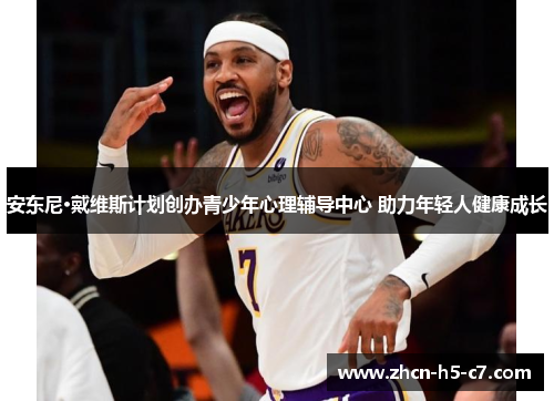 安东尼·戴维斯计划创办青少年心理辅导中心 助力年轻人健康成长