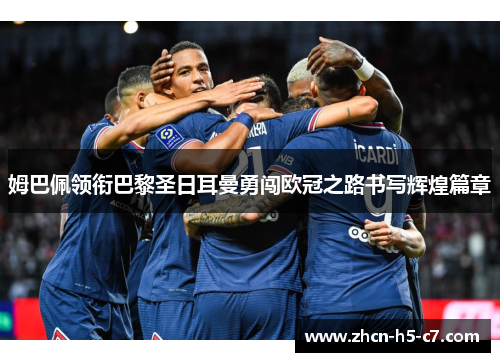 姆巴佩领衔巴黎圣日耳曼勇闯欧冠之路书写辉煌篇章
