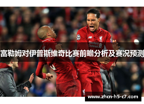 富勒姆对伊普斯维奇比赛前瞻分析及赛况预测