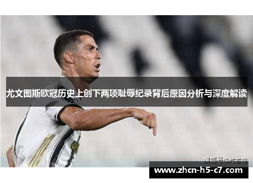 尤文图斯欧冠历史上创下两项耻辱纪录背后原因分析与深度解读