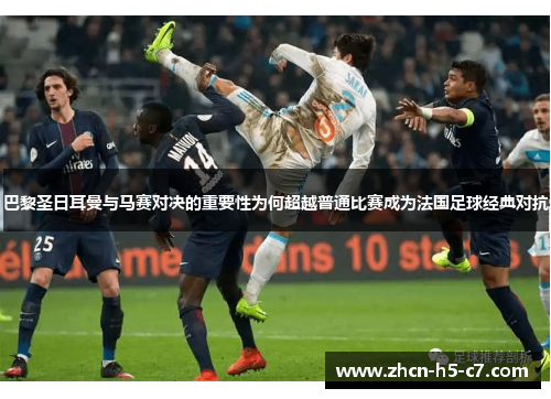 巴黎圣日耳曼与马赛对决的重要性为何超越普通比赛成为法国足球经典对抗