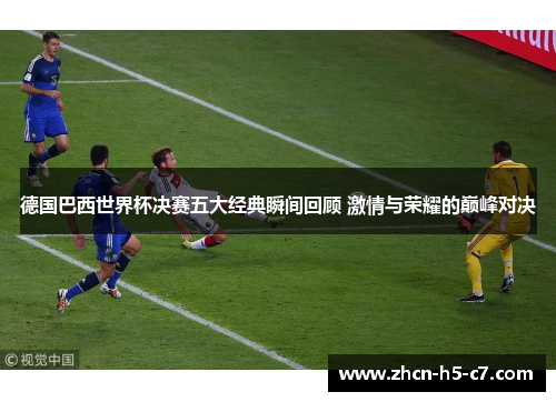 德国巴西世界杯决赛五大经典瞬间回顾 激情与荣耀的巅峰对决